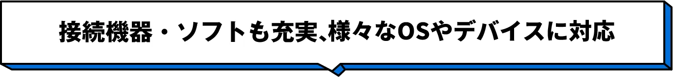 接続機器・ソフトも充実、あらゆるOSやデバイスに対応