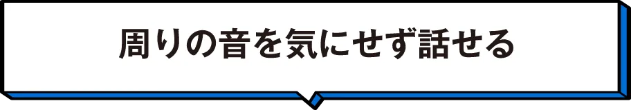 周りの音を気にせず話せる